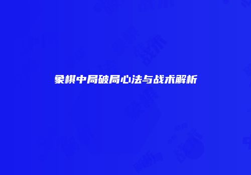 象棋中局破局心法与战术解析