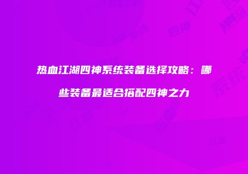 热血江湖四神系统装备选择攻略：哪些装备最适合搭配四神之力