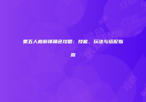 第五人格前锋角色攻略：技能、玩法与搭配指南