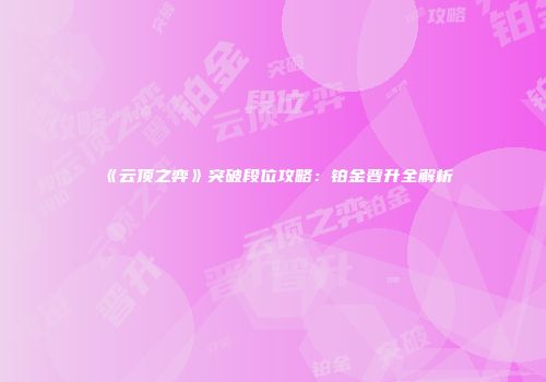 《云顶之弈》突破段位攻略：铂金晋升全解析