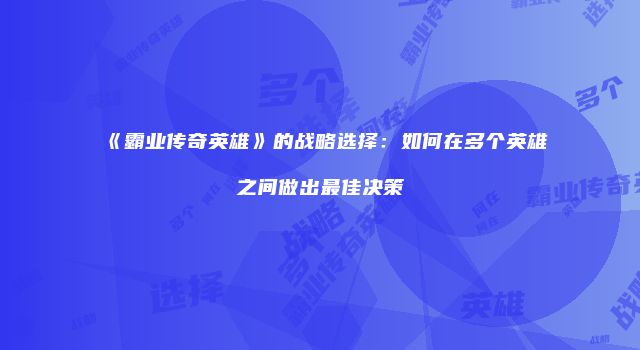 《霸业传奇英雄》的战略选择：如何在多个英雄之间做出最佳决策