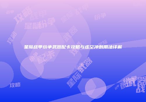 星际战甲纷争武器配卡攻略与虚空冲刺用法详解