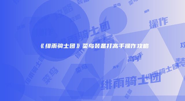 《绯雨骑士团》菜鸟装备打高手操作攻略