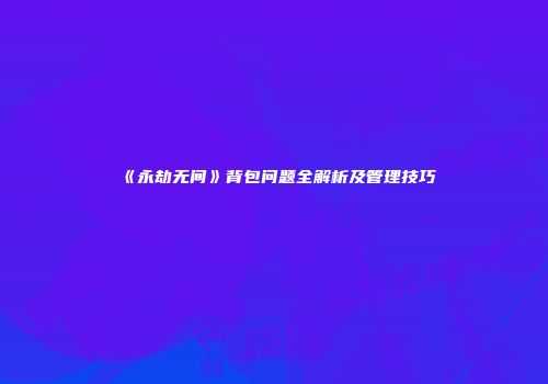 《永劫无间》背包问题全解析及管理技巧