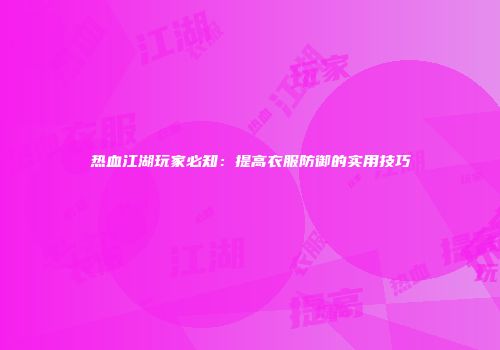 热血江湖玩家必知：提高衣服防御的实用技巧
