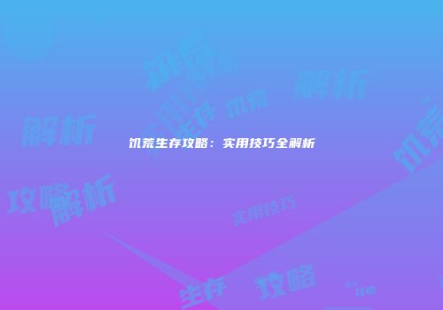 饥荒生存攻略：实用技巧全解析