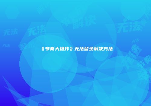 《节奏大爆炸》无法登录解决方法