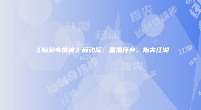 《仙剑奇侠传》移动版：重温经典，指尖江湖
