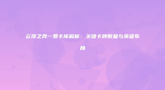 云顶之弈一费卡库解析：关键卡牌数量与英雄布局