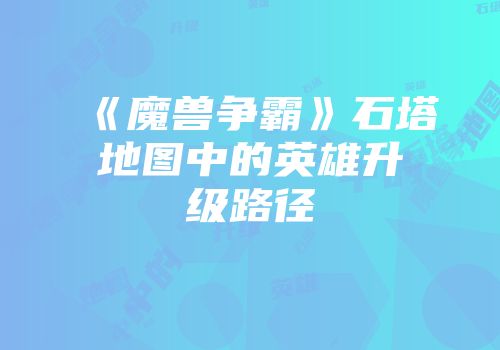 《魔兽争霸》石塔地图中的英雄升级路径