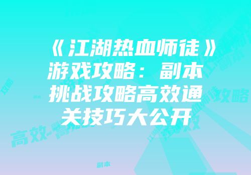 《江湖热血师徒》游戏攻略：副本挑战攻略高效通关技巧大公开