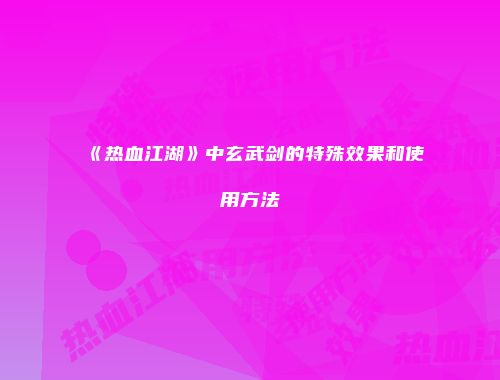 《热血江湖》中玄武剑的特殊效果和使用方法