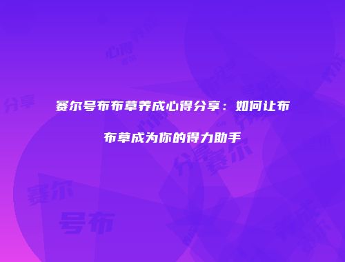 赛尔号布布草养成心得分享：如何让布布草成为你的得力助手