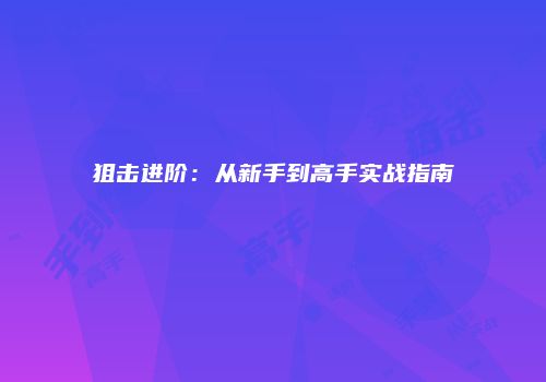狙击进阶：从新手到高手实战指南