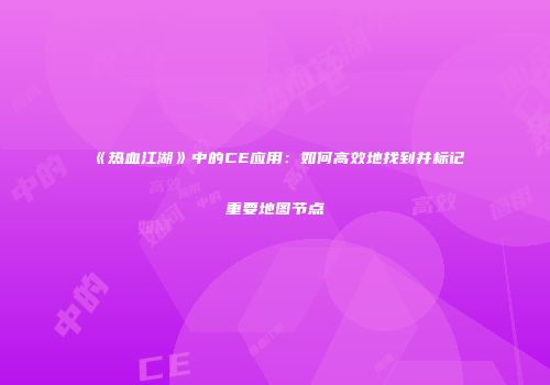 《热血江湖》中的CE应用：如何高效地找到并标记重要地图节点