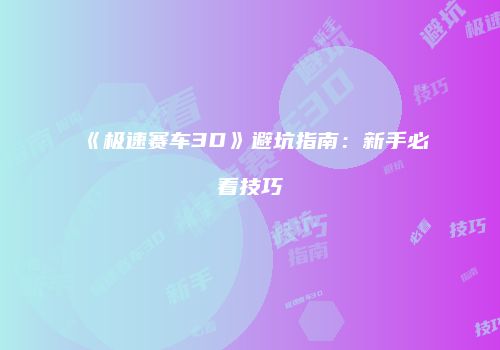 《极速赛车3D》避坑指南：新手必看技巧