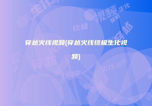 穿越火线视频(穿越火线终极生化视频)