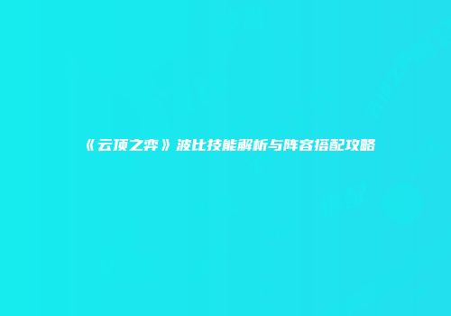 《云顶之弈》波比技能解析与阵容搭配攻略