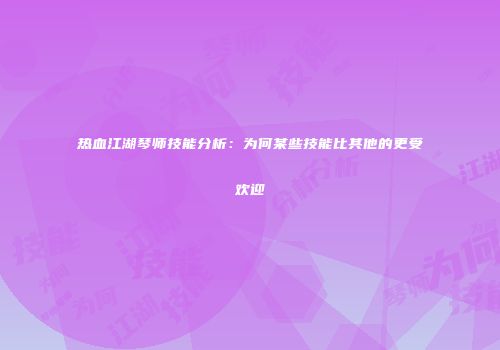 热血江湖琴师技能分析：为何某些技能比其他的更受欢迎