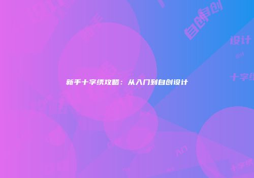 新手十字绣攻略：从入门到自创设计
