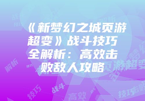 《新梦幻之城页游超变》战斗技巧全解析：高效击败敌人攻略