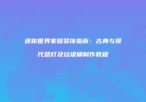 迷你世界家园装饰指南：古典与现代路灯及垃圾桶制作教程