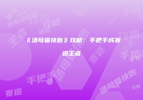 《汤母猫快跑》攻略：手把手成赛道王者
