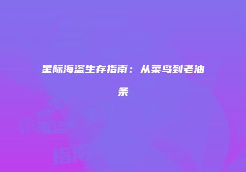 星际海盗生存指南：从菜鸟到老油条