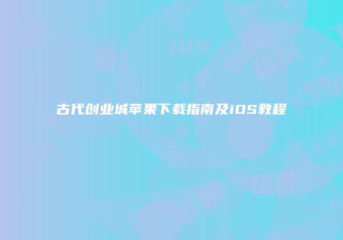 古代创业城苹果下载指南及iOS教程
