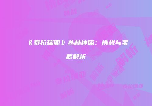 《泰拉瑞亚》丛林神庙：挑战与宝藏解析