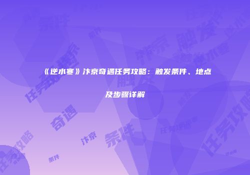 《逆水寒》汴京奇遇任务攻略：触发条件、地点及步骤详解
