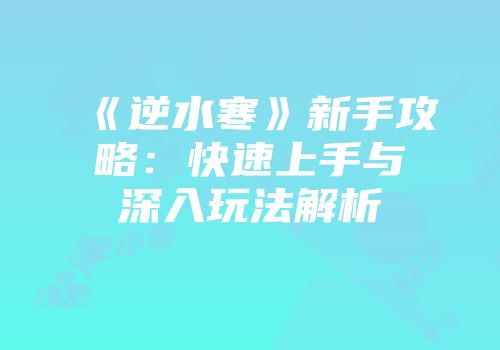 《逆水寒》新手攻略：快速上手与深入玩法解析