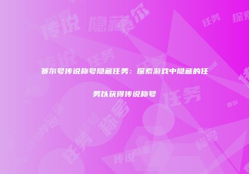 赛尔号传说称号隐藏任务：探索游戏中隐藏的任务以获得传说称号