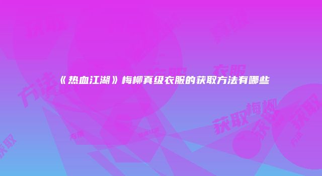 《热血江湖》梅柳真级衣服的获取方法有哪些