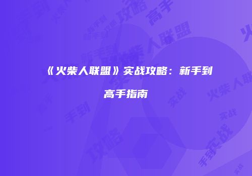 《火柴人联盟》实战攻略：新手到高手指南