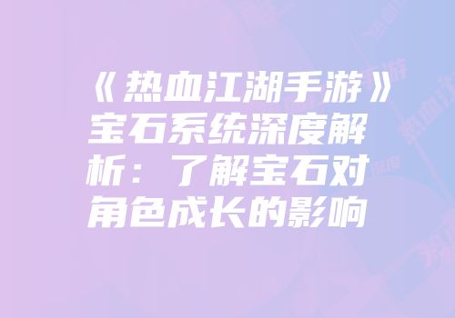 《热血江湖手游》宝石系统深度解析：了解宝石对角色成长的影响