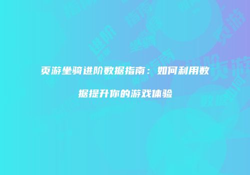 页游坐骑进阶数据指南：如何利用数据提升你的游戏体验