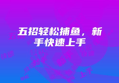 五招轻松捕鱼，新手快速上手