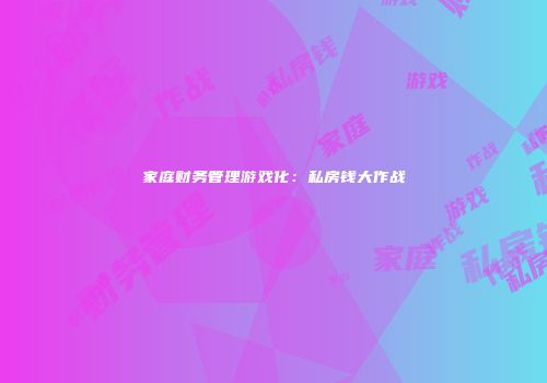 家庭财务管理游戏化：私房钱大作战