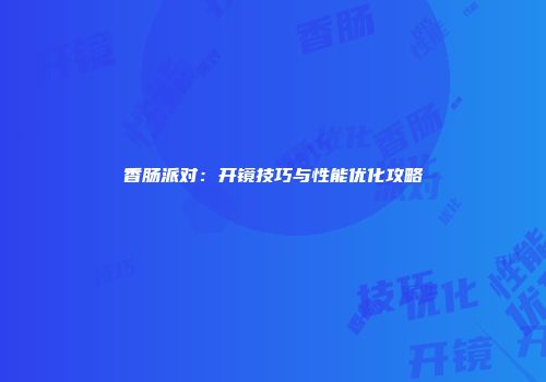香肠派对：开镜技巧与性能优化攻略
