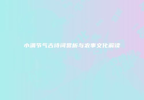 小满节气古诗词赏析与农事文化解读