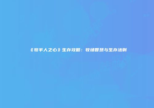 《牧羊人之心》生存攻略：牧场智慧与生存法则