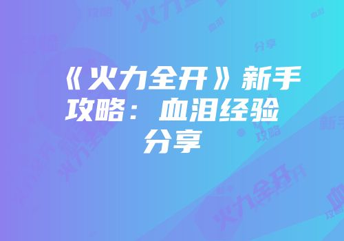 《火力全开》新手攻略：血泪经验分享