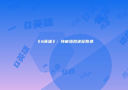 《Q英雄》：技能组合决定胜负