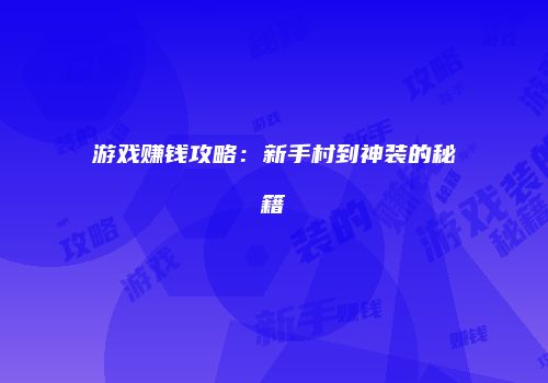 游戏赚钱攻略：新手村到神装的秘籍