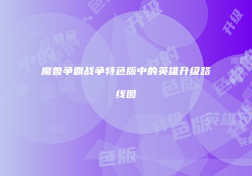 魔兽争霸战争特色版中的英雄升级路线图