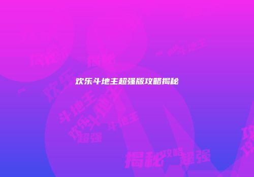 欢乐斗地主超强版攻略揭秘