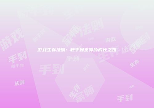 游戏生存法则：新手到宗师的成长之路