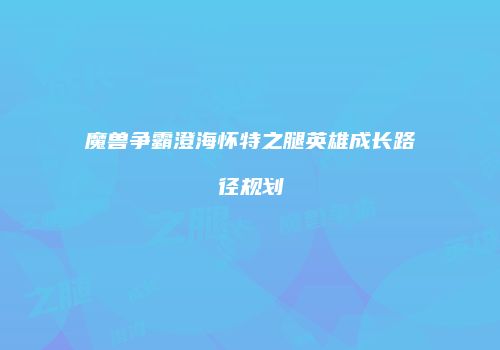 魔兽争霸澄海怀特之腿英雄成长路径规划