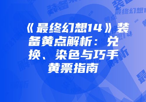 《最终幻想14》装备黄点解析：兑换、染色与巧手黄票指南